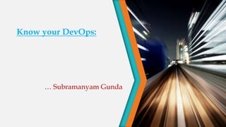 Know your DevOps:
… Subramanyam Gunda
 