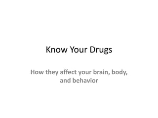 Know Your Drugs
How they affect your brain, body,
and behavior
 