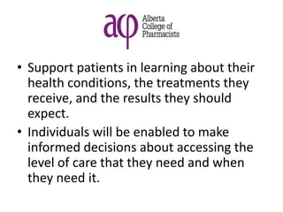 • Support patients in learning about their
health conditions, the treatments they
receive, and the results they should
expect.
• Individuals will be enabled to make
informed decisions about accessing the
level of care that they need and when
they need it.
 