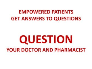 EMPOWERED PATIENTS
GET ANSWERS TO QUESTIONS
QUESTION
YOUR DOCTOR AND PHARMACIST
 