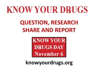 QUESTION, RESEARCH
SHARE AND REPORT
knowyourdrugs.org
 