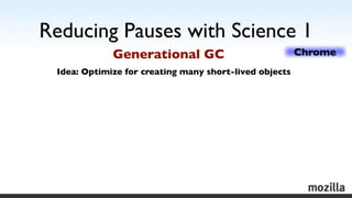 Reducing Pauses with Science 1
             Generational GC                            Chrome
 Idea: Optimize for creating...