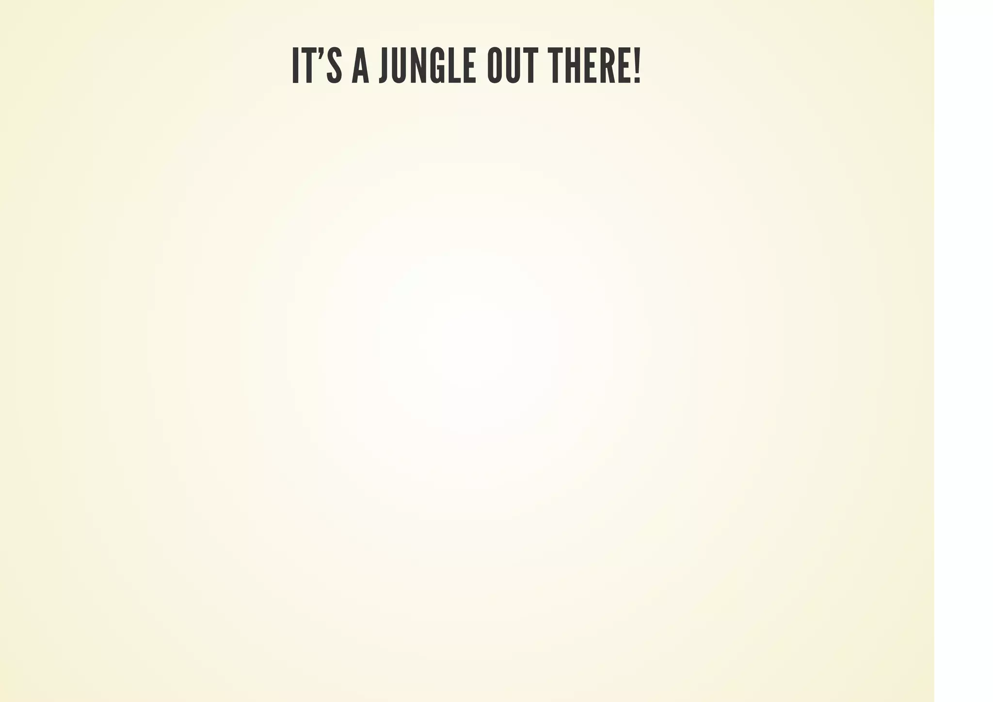 IT'S A JUNGLE OUT THERE!
 