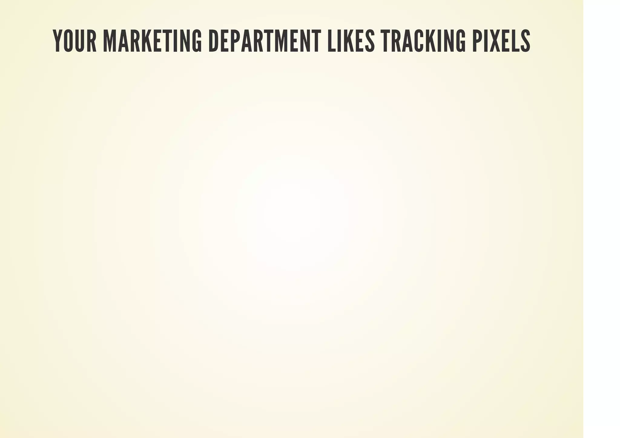 YOUR MARKETING DEPARTMENT LIKES TRACKING PIXELS
 