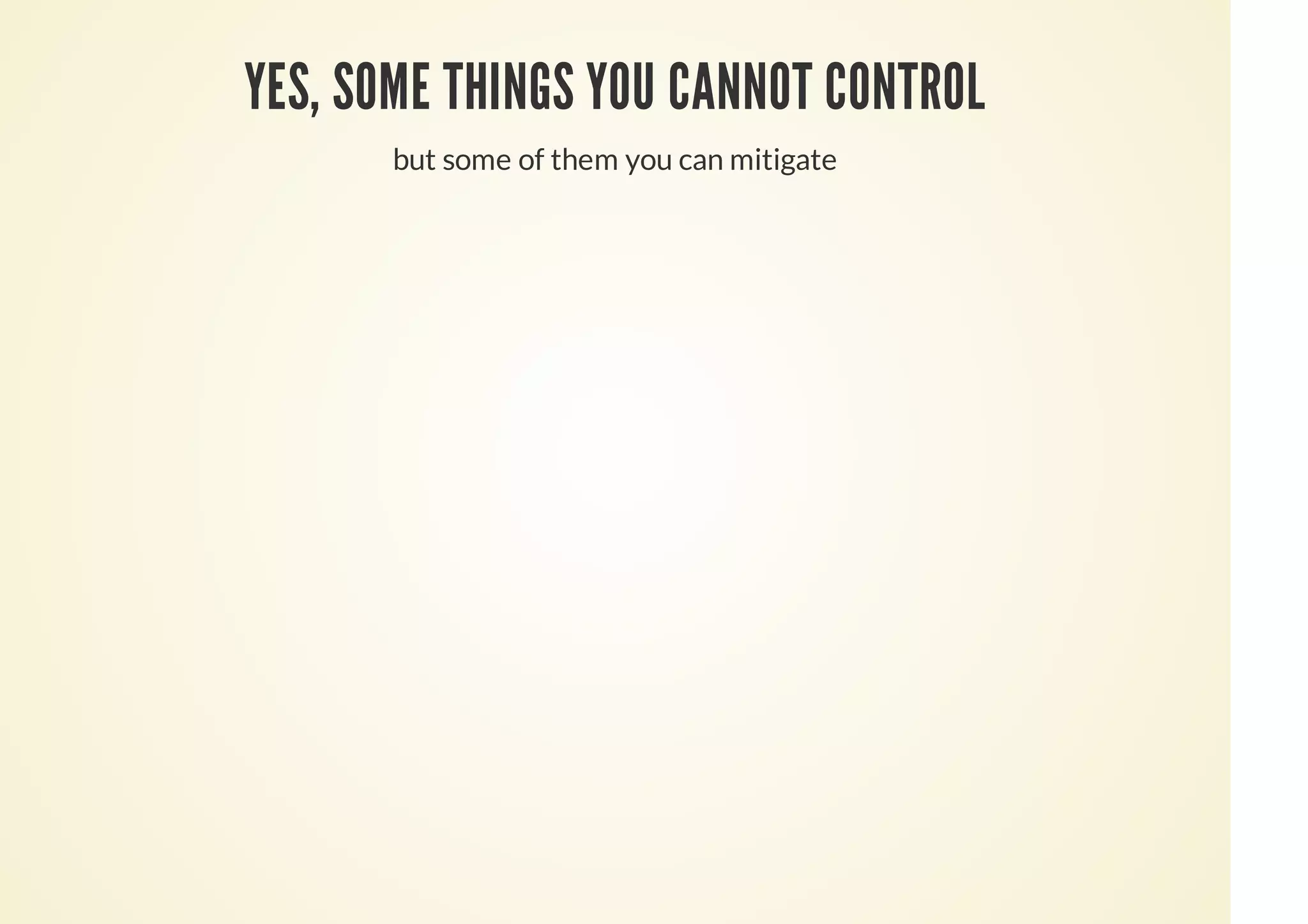 YES, SOME THINGS YOU CANNOT CONTROL
but some of them you can mitigate
 