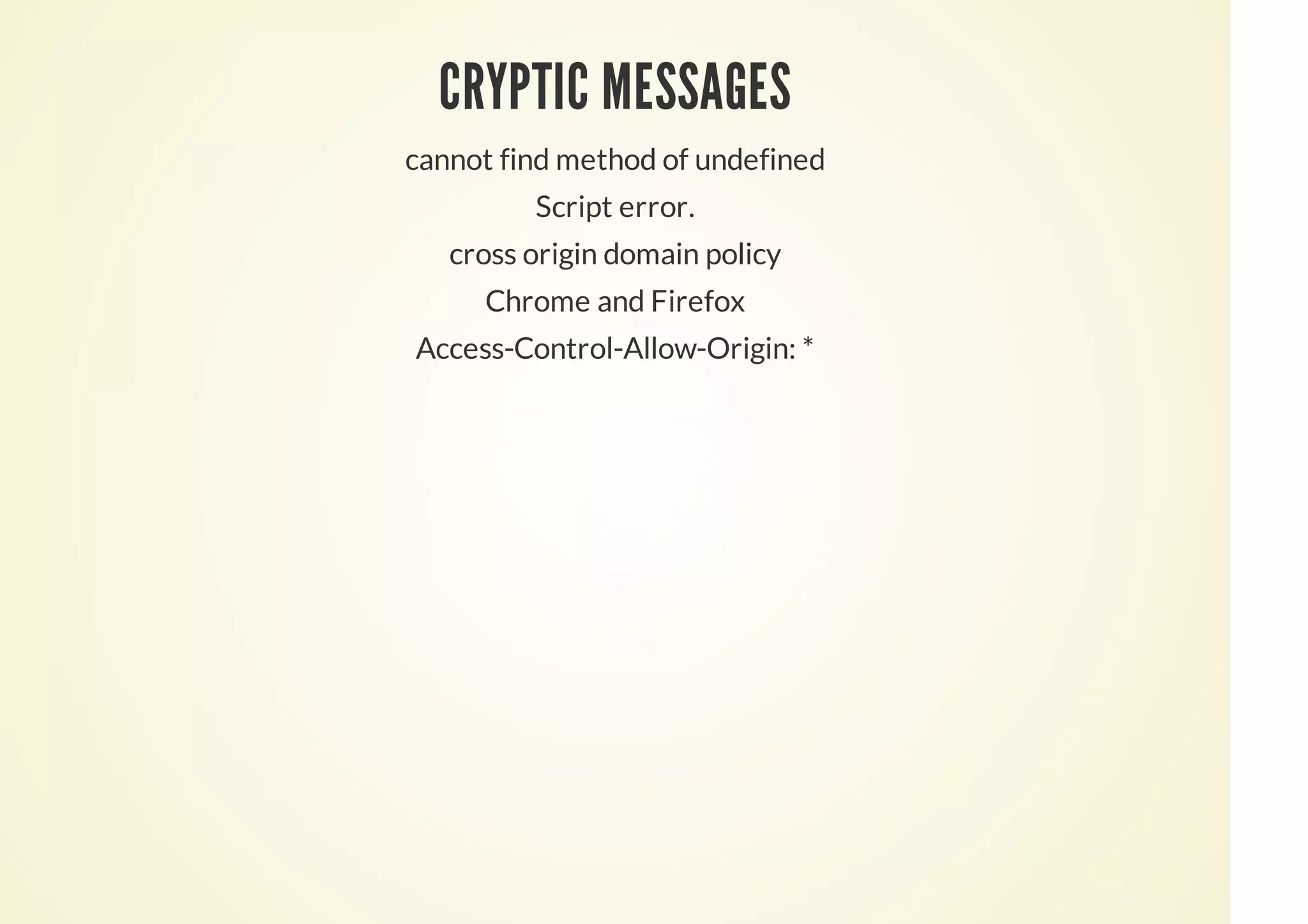 CRYPTIC MESSAGES
cannot find method of undefined
Script error.
cross origin domain policy
Chrome and Firefox
Access-Control-Allow-Origin: *
 