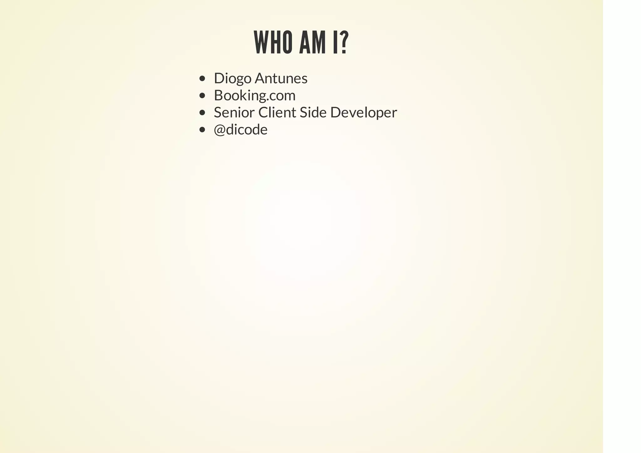 WHO AM I?
Diogo Antunes
Booking.com
Senior Client Side Developer
@dicode
 