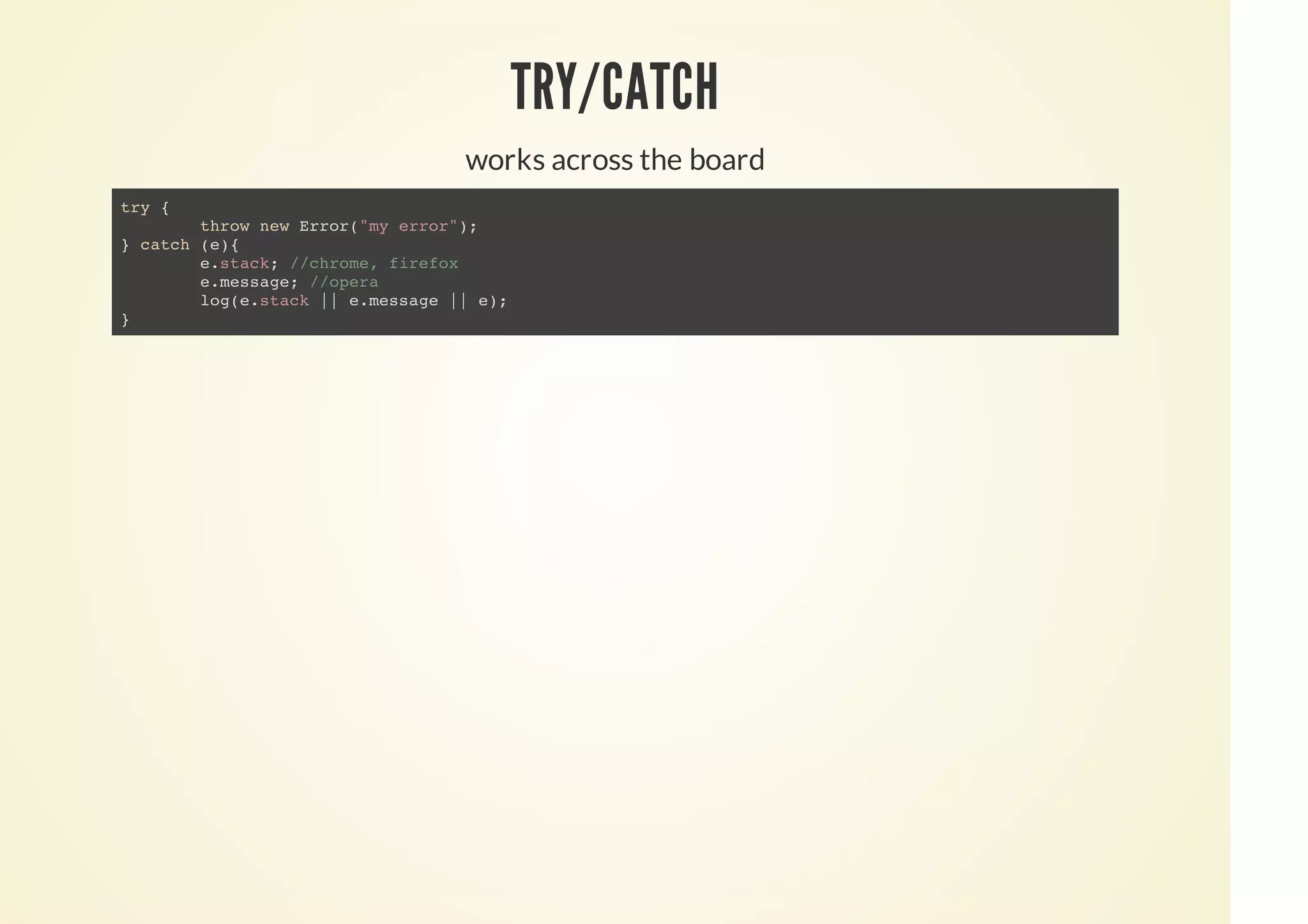 TRY/CATCH
works across the board
try {
throw new Error("my error");
} catch (e){
e.stack; //chrome, firefox
e.message; //opera
log(e.stack || e.message || e);
}
 