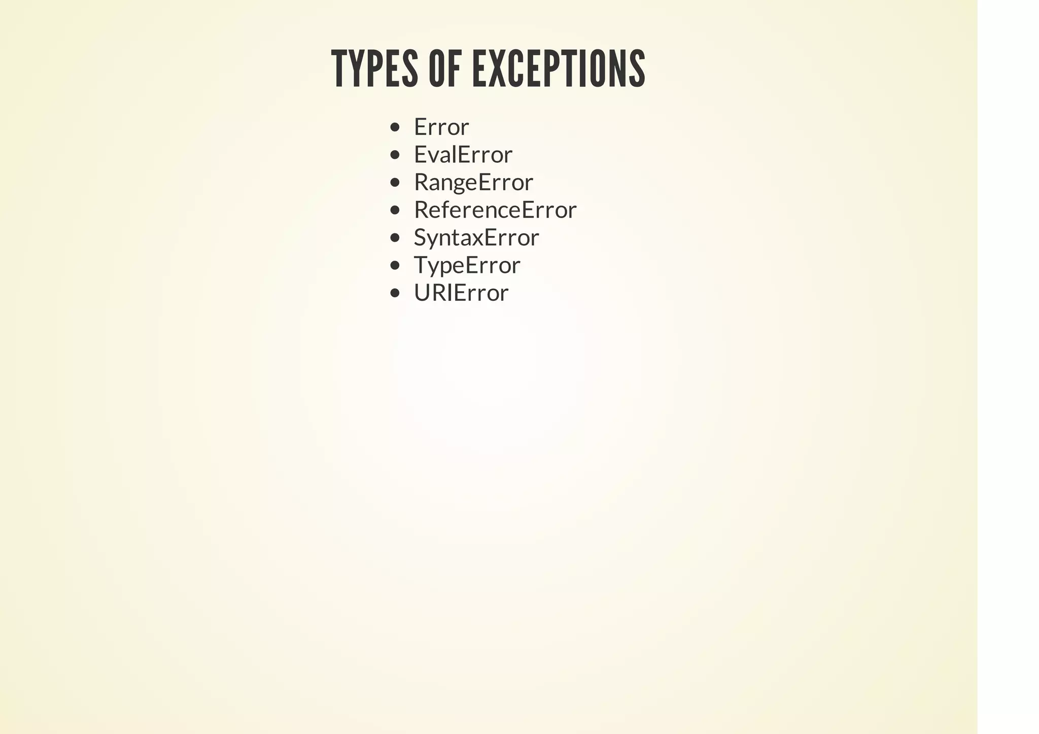 TYPES OF EXCEPTIONS
Error
EvalError
RangeError
ReferenceError
SyntaxError
TypeError
URIError
 