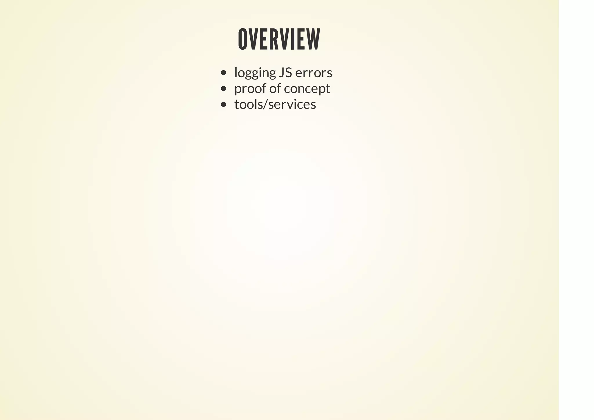 OVERVIEW
logging JS errors
proof of concept
tools/services
 