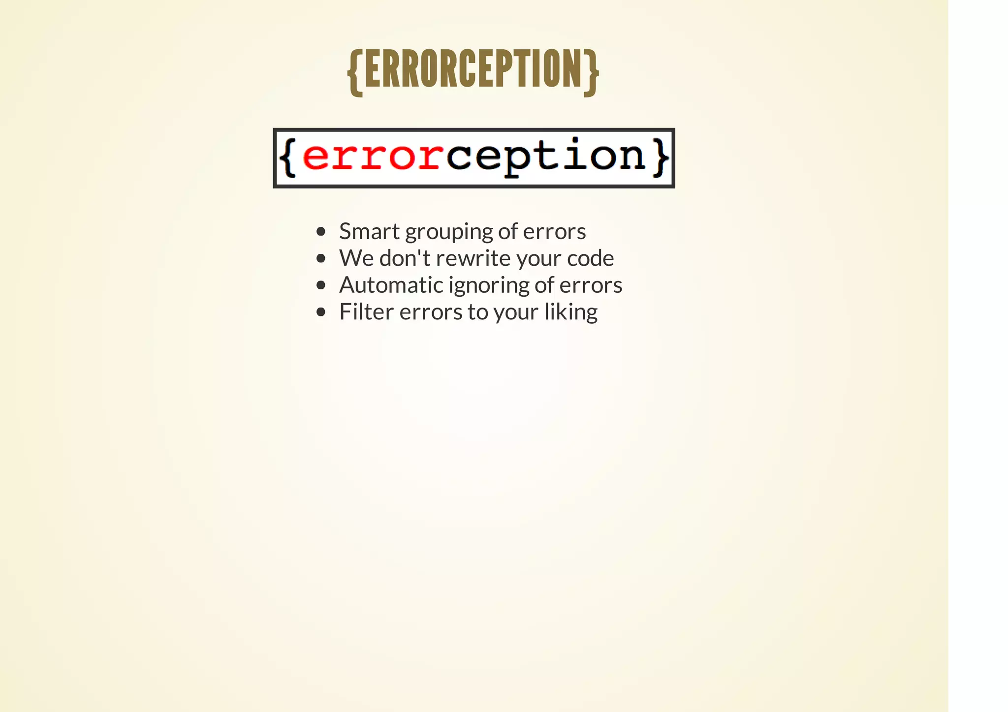 Smart grouping of errors
We don't rewrite your code
Automatic ignoring of errors
Filter errors to your liking
{ERRORCEPTION}
 