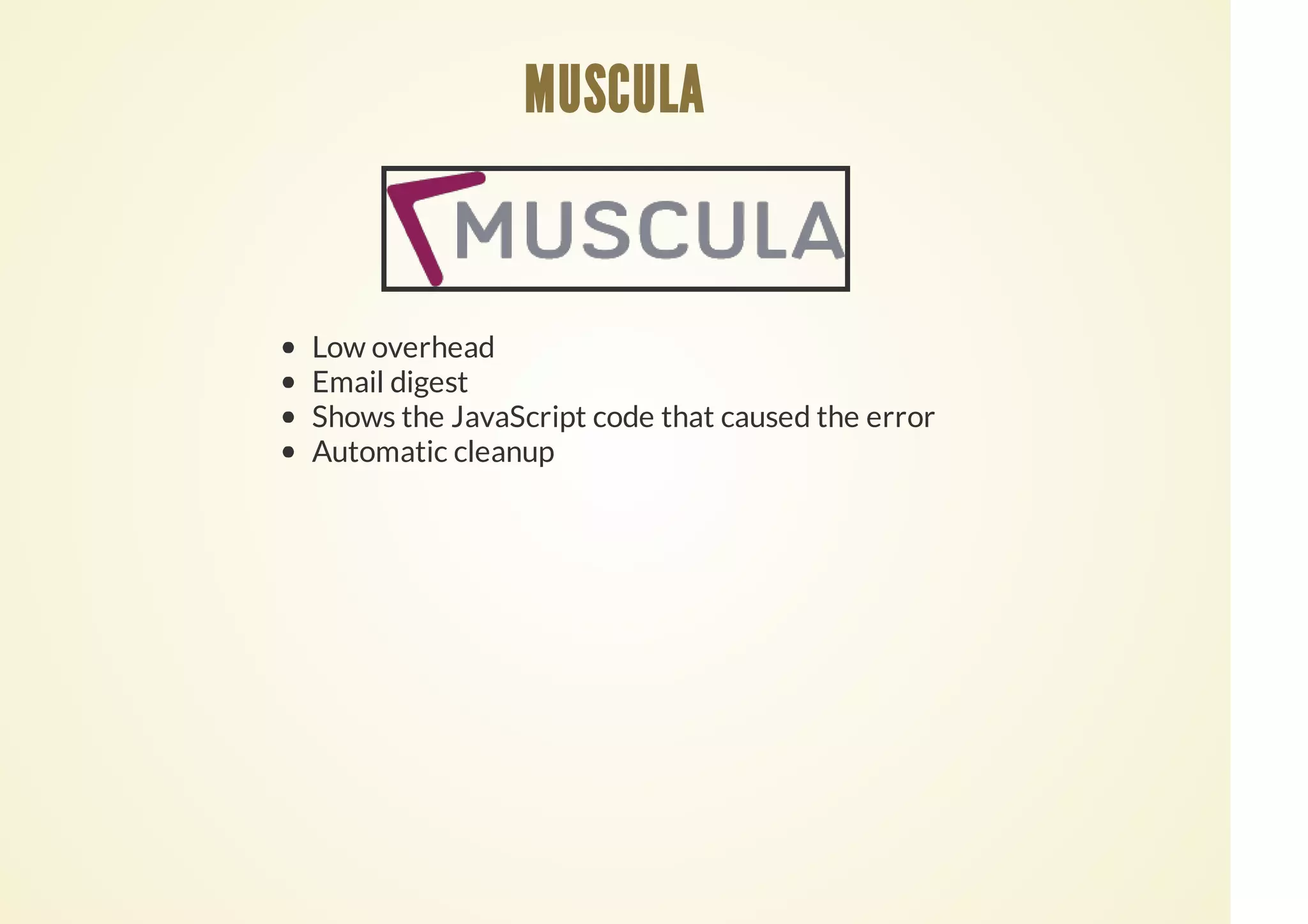 Low overhead
Email digest
Shows the JavaScript code that caused the error
Automatic cleanup
MUSCULA
 