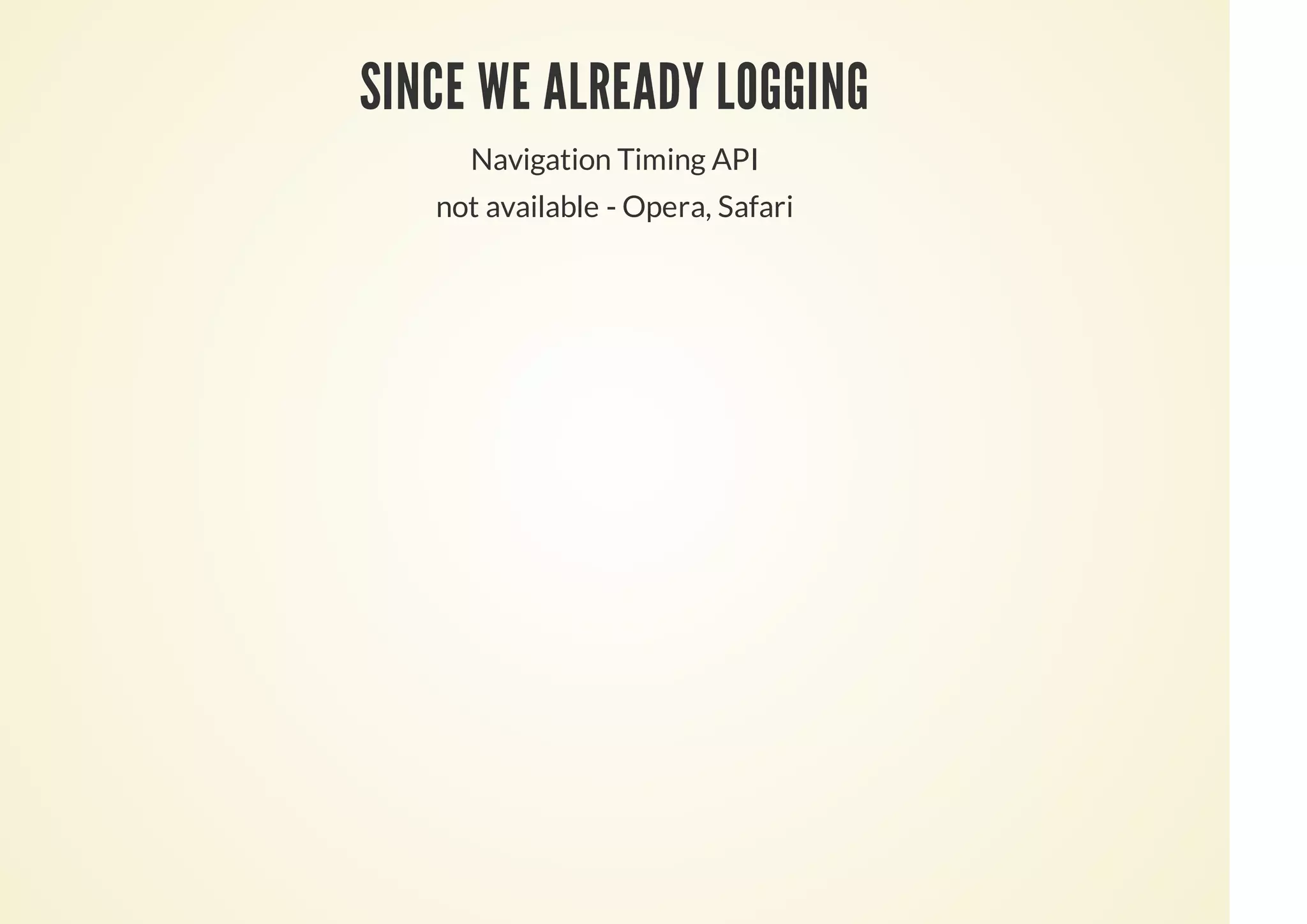 SINCE WE ALREADY LOGGING
Navigation Timing API
not available - Opera, Safari
 