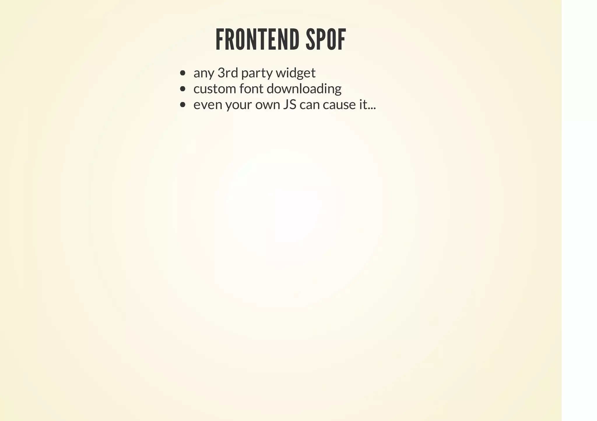 FRONTEND SPOF
any 3rd party widget
custom font downloading
even your own JS can cause it...
 