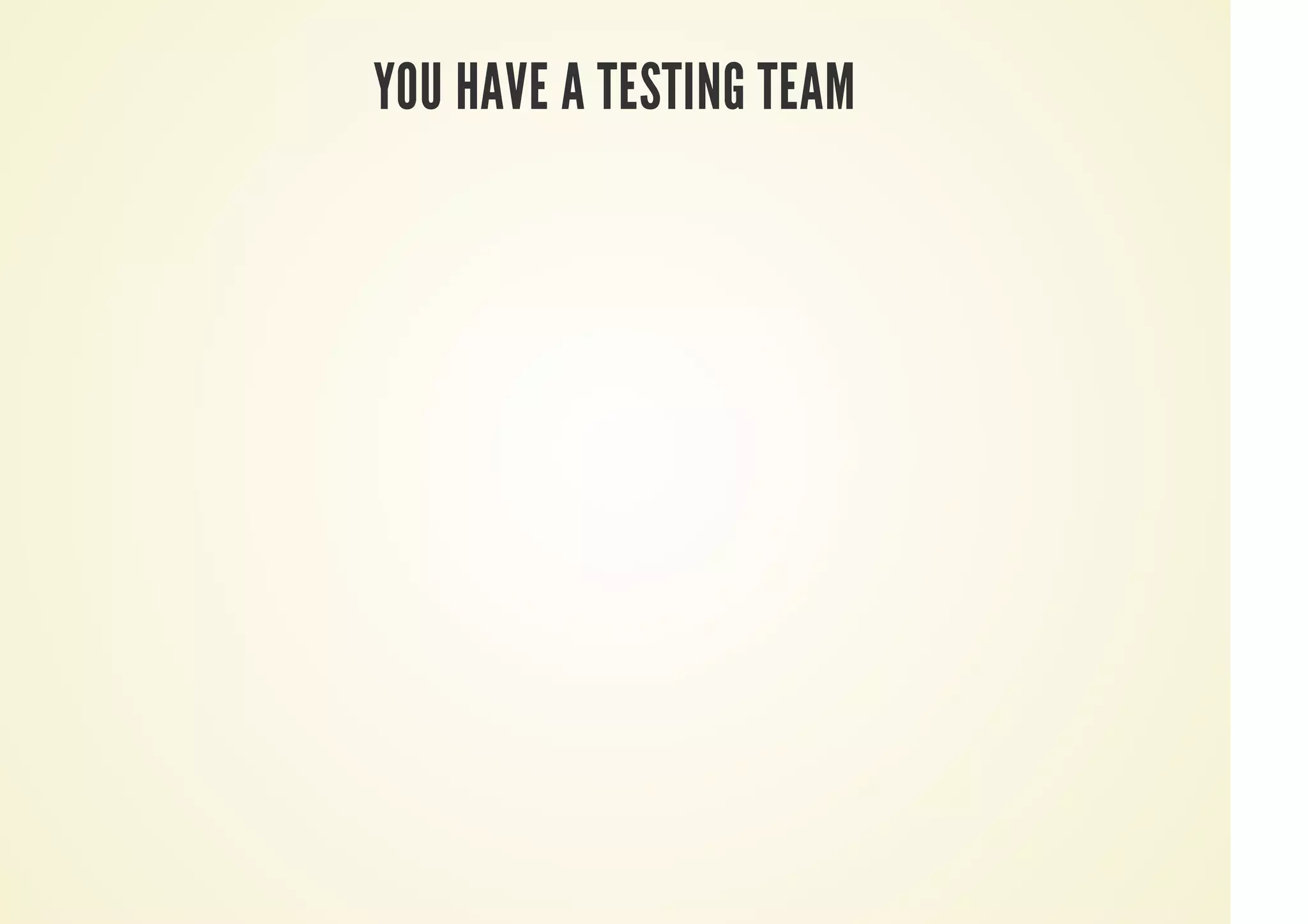 YOU HAVE A TESTING TEAM
 