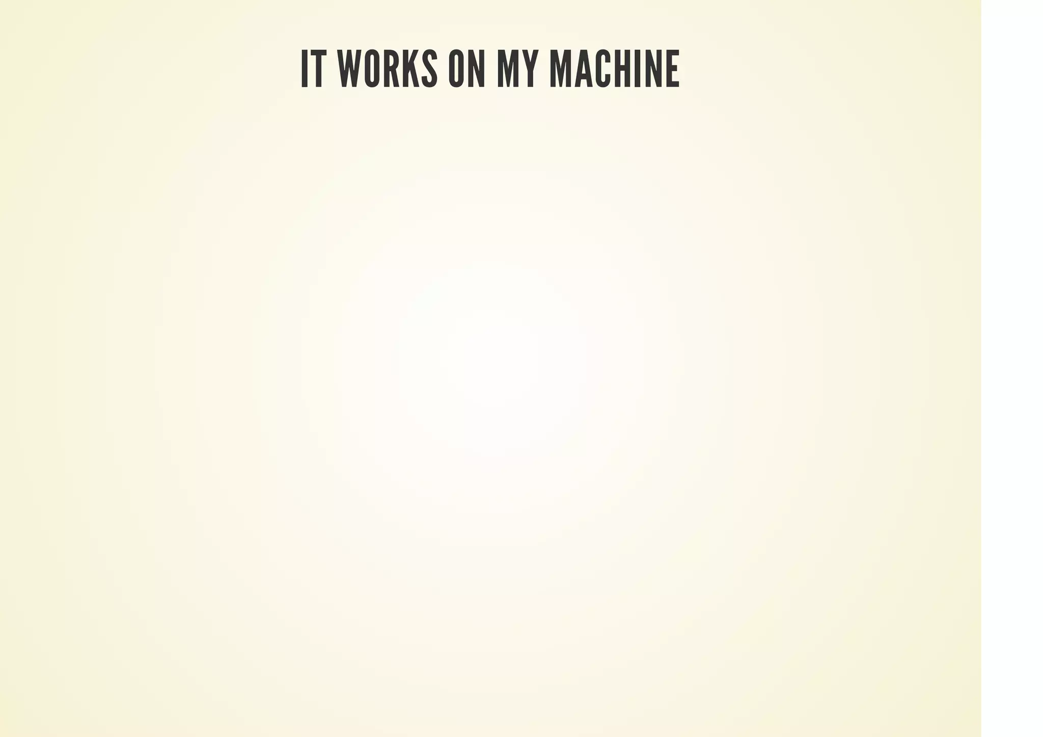 IT WORKS ON MY MACHINE
 