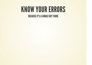 KNOW YOUR ERRORS
BECAUSE IT'S A JUNGLE OUT THERE
 