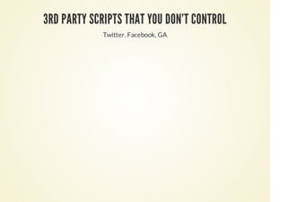 3RD PARTY SCRIPTS THAT YOU DON'T CONTROL
Twitter, Facebook, GA
 
