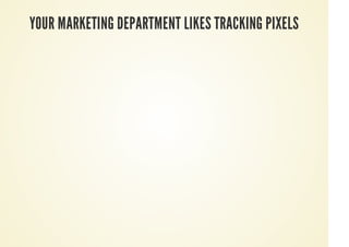 YOUR MARKETING DEPARTMENT LIKES TRACKING PIXELS
 