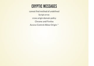 CRYPTIC MESSAGES
cannot find method of undefined
Script error.
cross origin domain policy
Chrome and Firefox
Access-Control-Allow-Origin: *
 