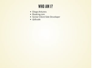 WHO AM I?
Diogo Antunes
Booking.com
Senior Client Side Developer
@dicode
 