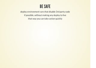 BE SAFE
deploy environment vars that disable 3rd party code
if possible, without making any deploy to live
that way you can take action quickly
 