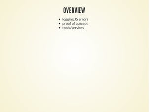 OVERVIEW
logging JS errors
proof of concept
tools/services
 