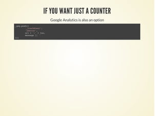 IF YOU WANT JUST A COUNTER
Google Analytics is also an option
_gaq.push([
'_trackEvent',
'jserror',
url + ':' + lno,
message || ''
]);
 