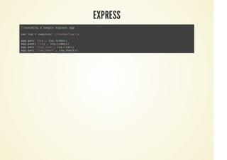 EXPRESS
//assuming a sample express app
var log = require('./routes/log');
app.get('/log', log.index);
app.post('/log', log.index);
app.get('/log_list', log.list);
app.get('/log_chart', log.chart);
 
