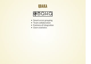 Smart error grouping
Team collaboration
Easiness of integration
Users statistics
QBAKA
 