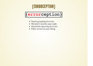 Smart grouping of errors
We don't rewrite your code
Automatic ignoring of errors
Filter errors to your liking
{ERRORCEPTION}
 