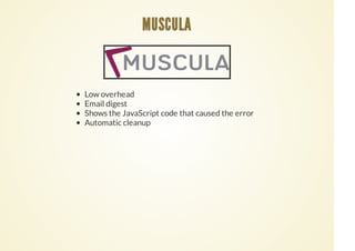 Low overhead
Email digest
Shows the JavaScript code that caused the error
Automatic cleanup
MUSCULA
 