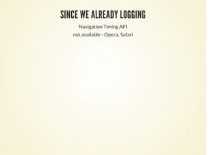 SINCE WE ALREADY LOGGING
Navigation Timing API
not available - Opera, Safari
 