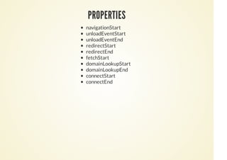 PROPERTIES
navigationStart
unloadEventStart
unloadEventEnd
redirectStart
redirectEnd
fetchStart
domainLookupStart
domainLookupEnd
connectStart
connectEnd
 