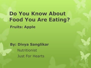 Do You Know About
Food You Are Eating?
Fruits: Apple



By: Divya Sanglikar
   Nutritionist
   Just For Hearts
 