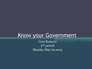 Know your Government
Cora Romero
2nd period
Monday May 20,2013
 