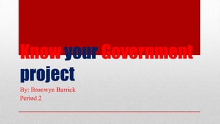 Know your Government
project
By: Bronwyn Barrick
Period 2
 