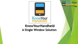 KnowYourHandheld
A Single Window Solution
 