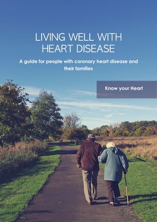 1
LIVING	WELL	WITH	 
HEART	DISEASE	
A guide for people with coronary heart disease and
their families
Know your Heart
 