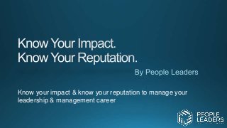Know your impact & know your reputation to manage your
leadership & management career
 