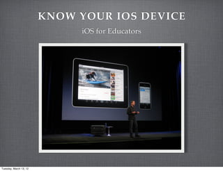 KNOW YOUR IOS DEVICE
                             iOS for Educators




Tuesday, March 13, 12
 