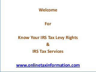 Welcome

            For

Know Your IRS Tax Levy Rights
             &
      IRS Tax Services

www.onlinetaxinformation.com
 