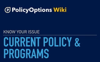 CURRENT POLICY &
PROGRAMS
KNOW YOUR ISSUE
PolicyOptions Wiki
 
