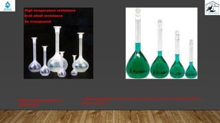 • Measuring flask 5 ml for As, Cap.10 ml, 25 ml, 50 ml, 100 ml, 250 ml,
500 ml, 1000 ml
o dilute a certain solution to a
certain extent
 