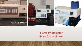 • Flame Photometer
• Na – Ca- K- Li -ions
 