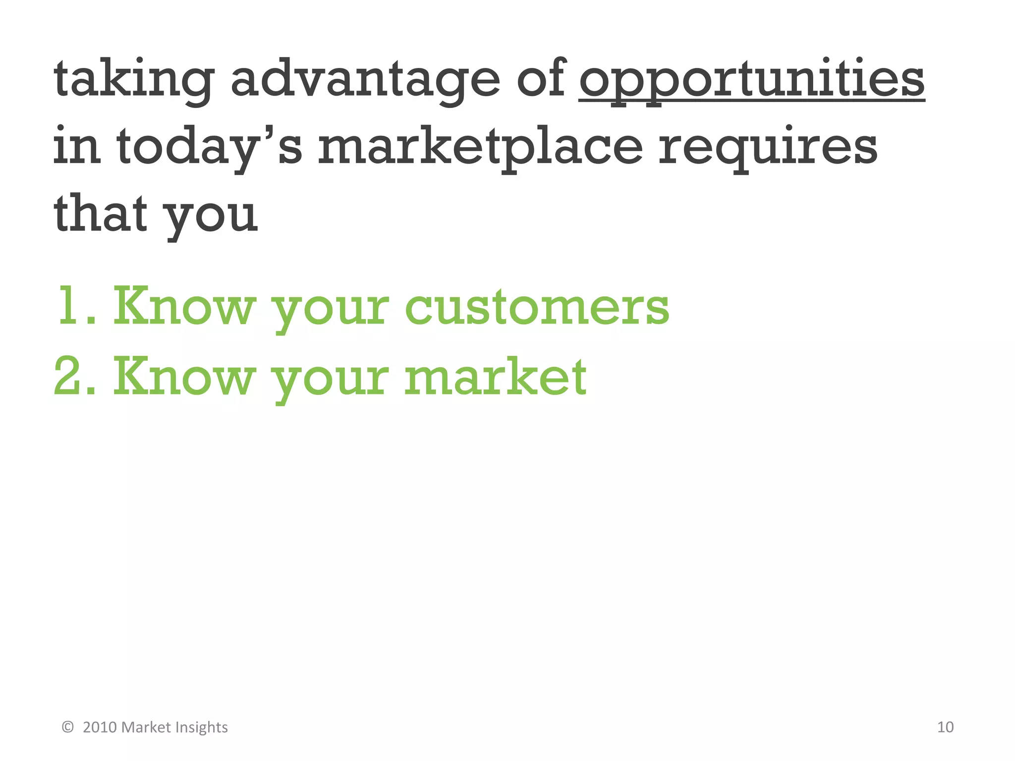 1. Know your customers   2. Know your market   taking advantage of  opportunities  in today’s marketplace requires that you  JOE SULLIVAN| MARKET INSIGHTS  ©  2010 Market Insights  