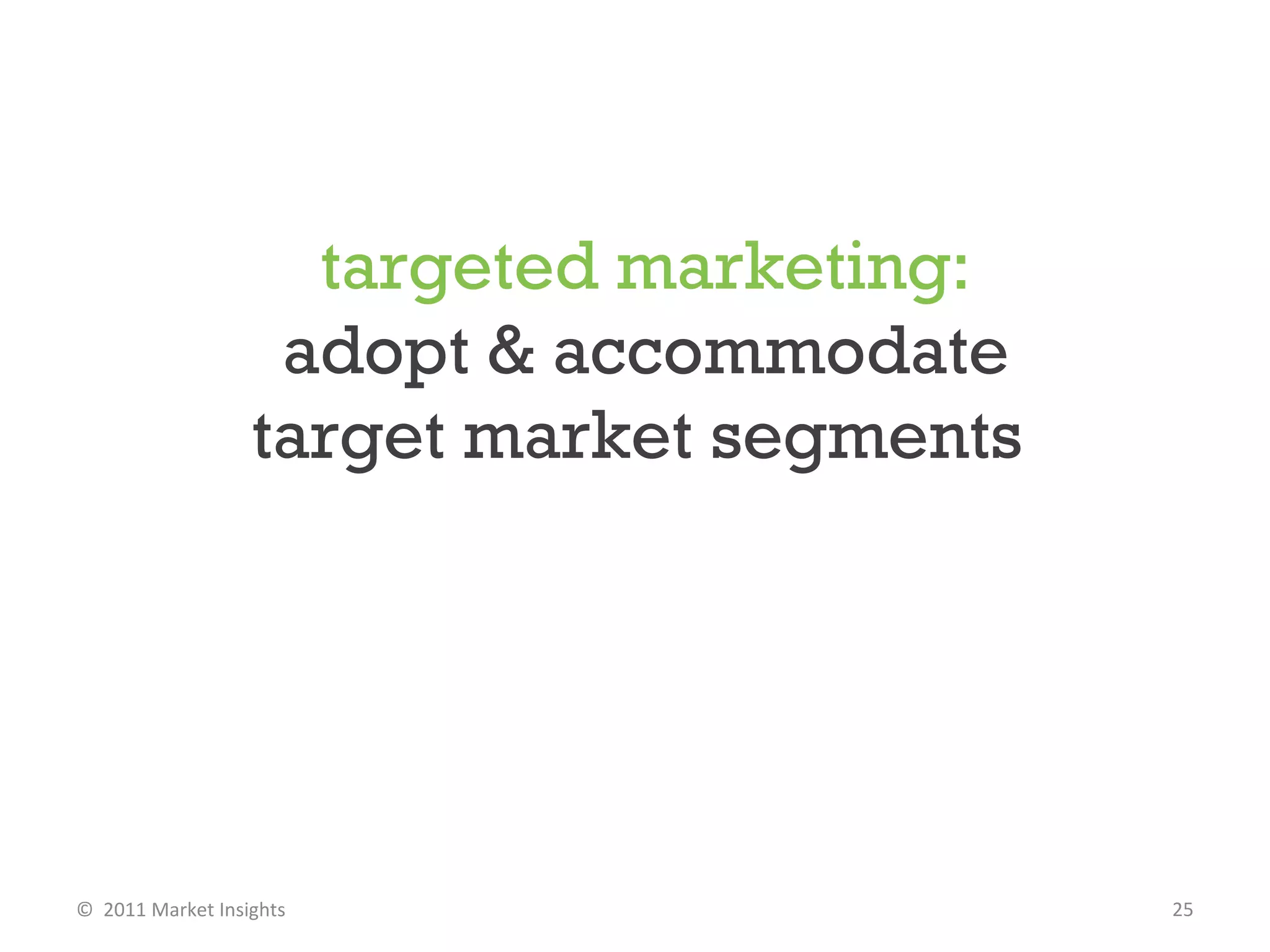 targeted   marketing: adopt & accommodate target market segments  ©  2011 Market Insights  