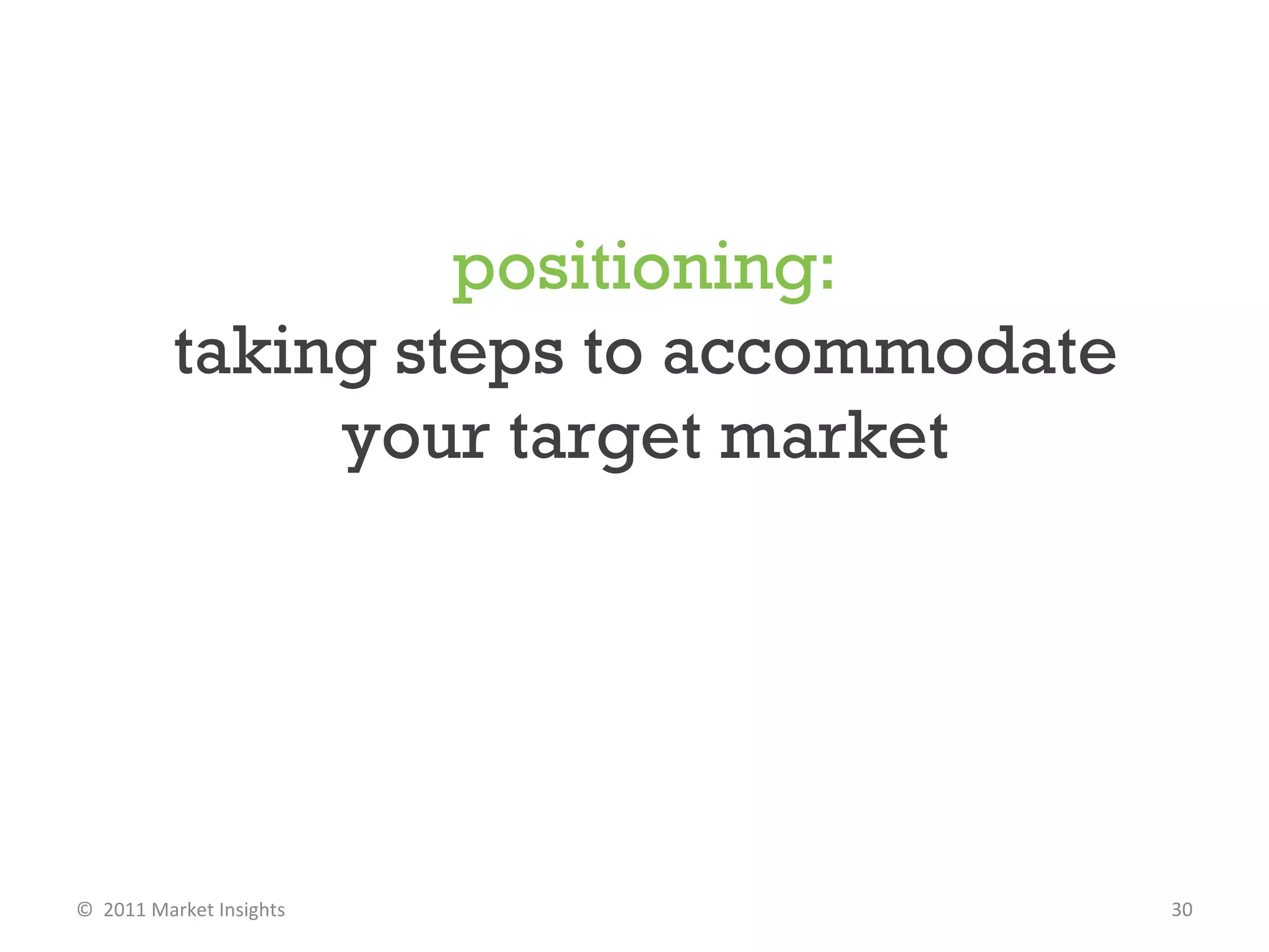 positioning: taking steps to accommodate your target market ©  2011 Market Insights  