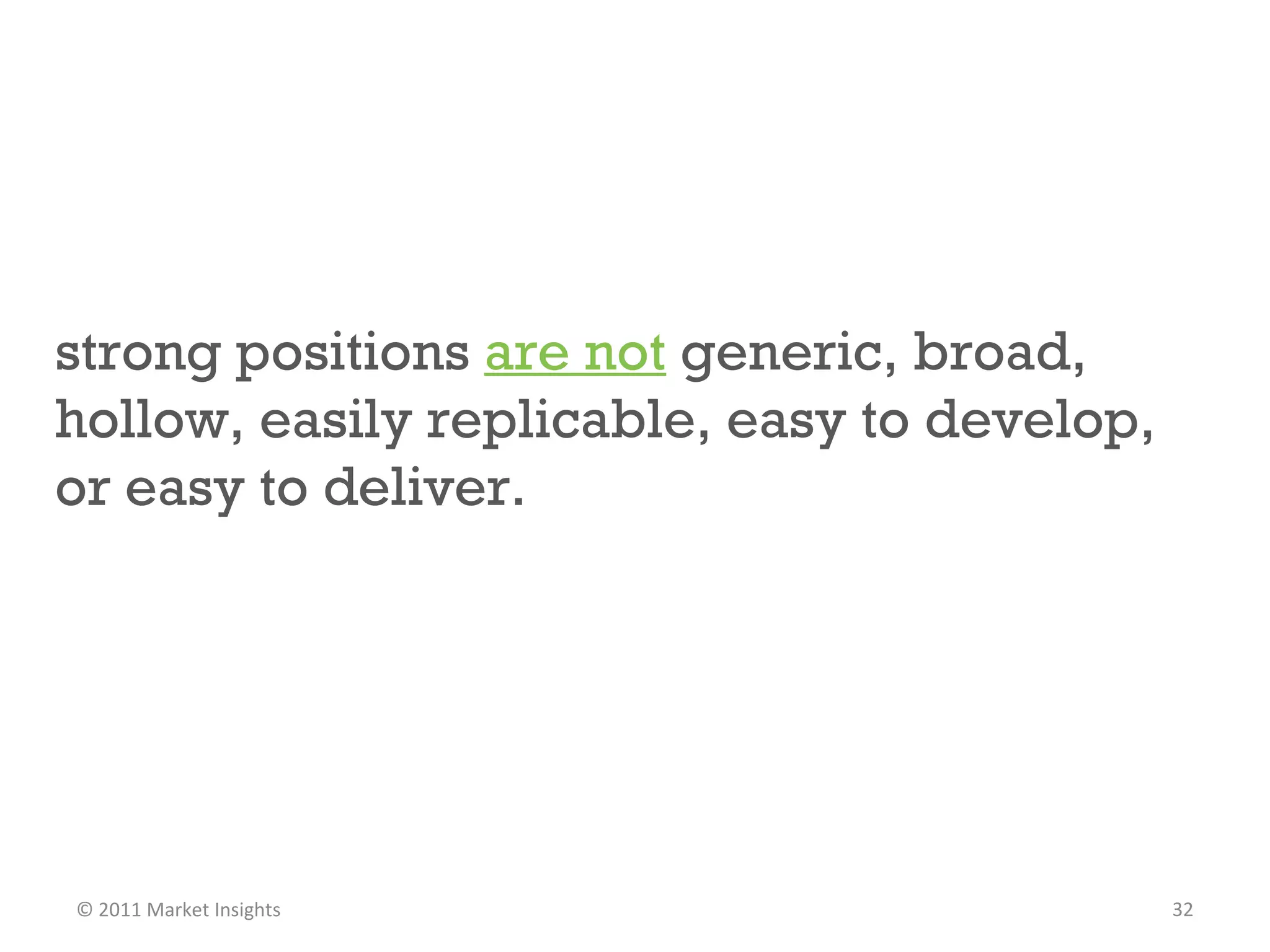 strong positions  are not   generic, broad, hollow, easily replicable, easy to develop, or easy to deliver.  © 2011 Market Insights  