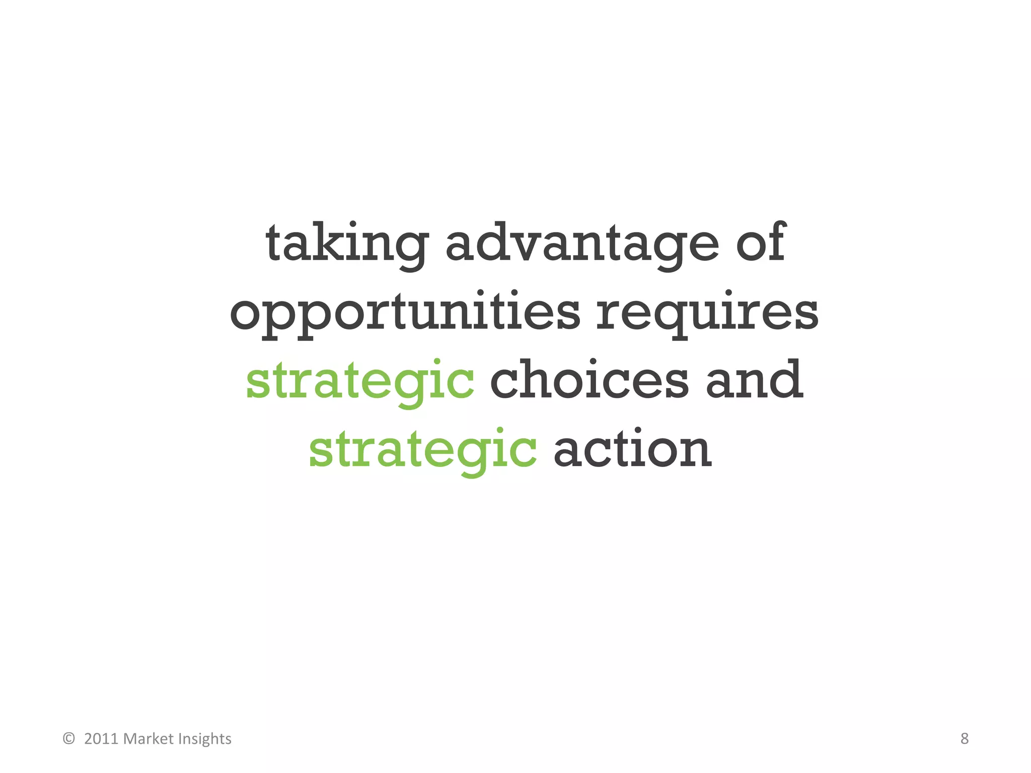 taking advantage of opportunities requires  strategic  choices and  strategic  action  ©  2011 Market Insights  